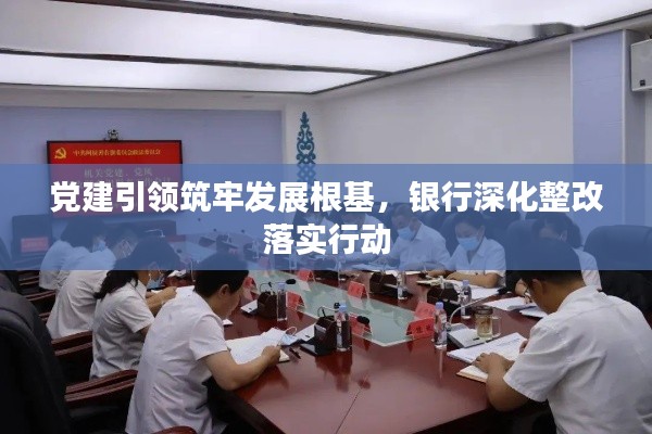 黨建引領(lǐng)筑牢發(fā)展根基，銀行深化整改落實(shí)行動(dòng)