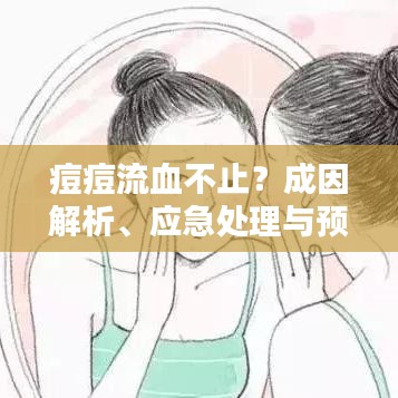 痘痘流血不止？成因解析、應(yīng)急處理與預(yù)防策略全攻略