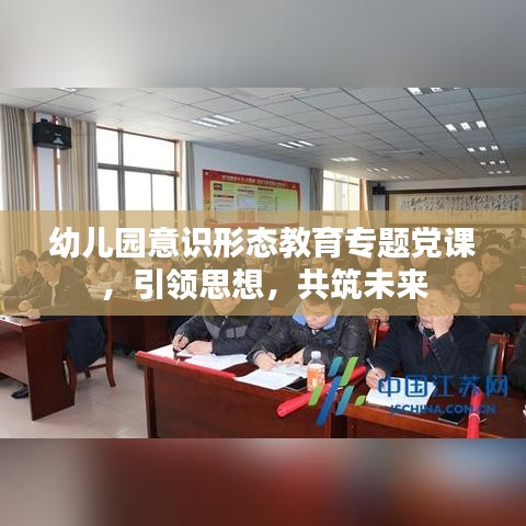 幼兒園意識形態(tài)教育專題黨課，引領(lǐng)思想，共筑未來