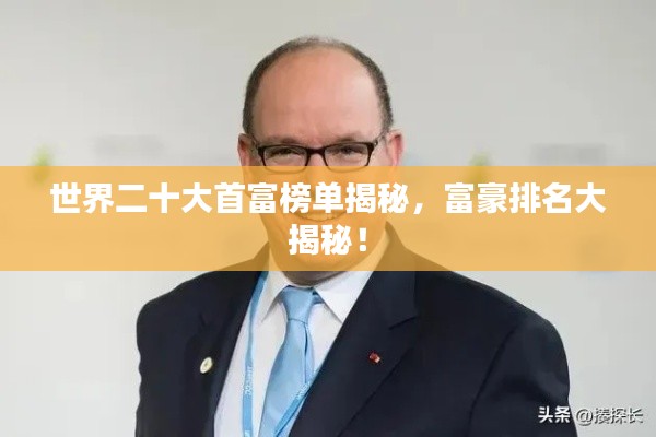 世界二十大首富榜單揭秘，富豪排名大揭秘！