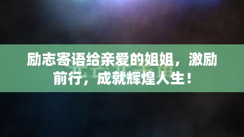 勵志寄語給親愛的姐姐，激勵前行，成就輝煌人生！