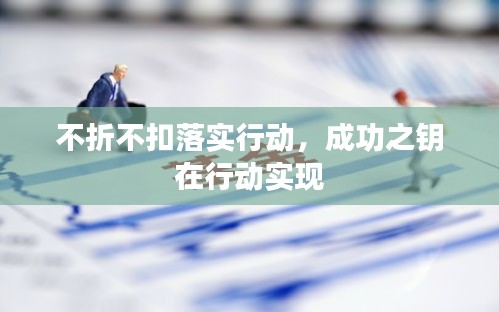 不折不扣落實行動，成功之鑰在行動實現(xiàn)