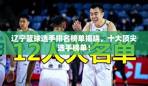 遼寧籃球選手排名榜單揭曉，十大頂尖選手榜單！