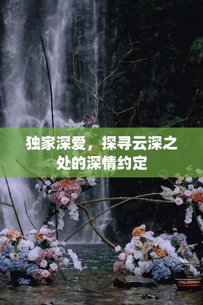 獨家深愛，探尋云深之處的深情約定