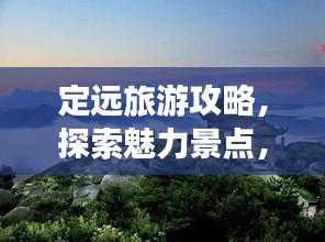 定遠旅游攻略，探索魅力景點，暢游無盡風光