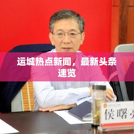 運城熱點新聞，最新頭條速覽