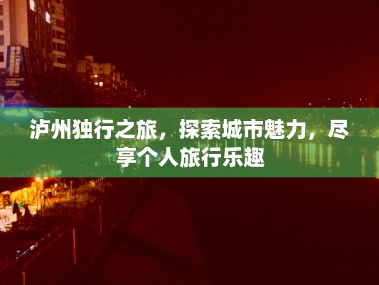 瀘州獨(dú)行之旅，探索城市魅力，盡享個(gè)人旅行樂趣