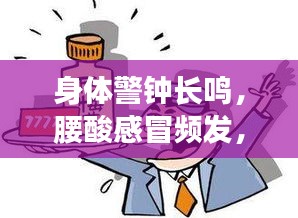 身體警鐘長鳴，腰酸感冒頻發(fā)，健康信號不容忽視！