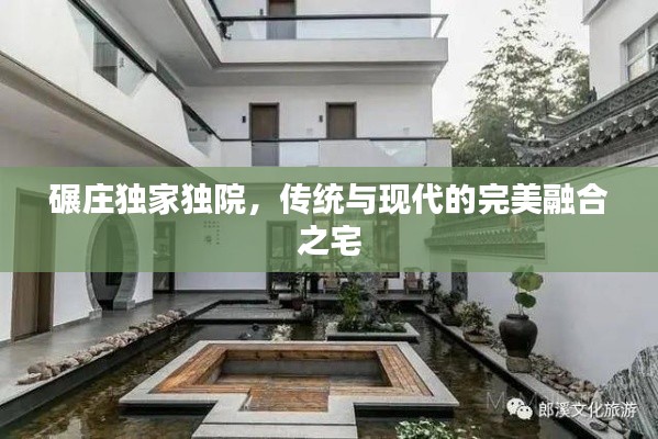 碾莊獨(dú)家獨(dú)院，傳統(tǒng)與現(xiàn)代的完美融合之宅