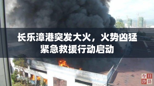 長(zhǎng)樂(lè)漳港突發(fā)大火，火勢(shì)兇猛緊急救援行動(dòng)啟動(dòng)