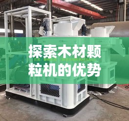 探索木材顆粒機(jī)的優(yōu)勢(shì)與應(yīng)用，百度帶你揭秘！