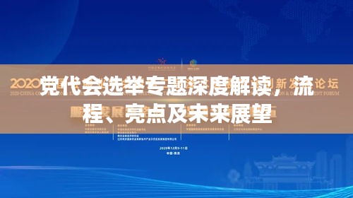 黨代會選舉專題深度解讀，流程、亮點及未來展望