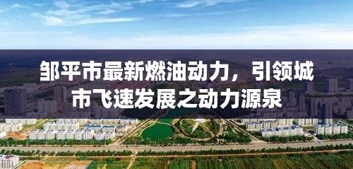 鄒平市最新燃油動(dòng)力，引領(lǐng)城市飛速發(fā)展之動(dòng)力源泉