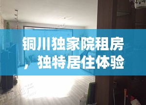 銅川獨家院租房，獨特居住體驗與便捷生活的完美結(jié)合