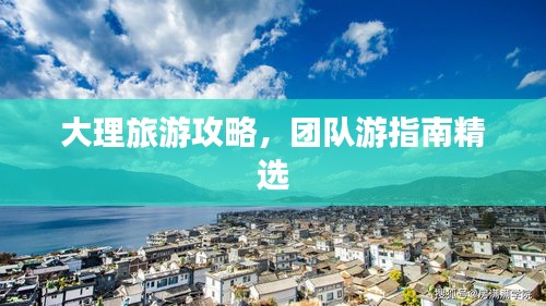大理旅游攻略，團(tuán)隊游指南精選