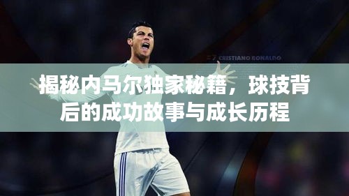 揭秘內(nèi)馬爾獨家秘籍，球技背后的成功故事與成長歷程