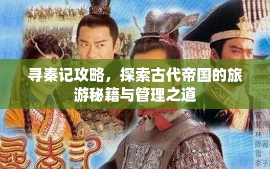尋秦記攻略，探索古代帝國的旅游秘籍與管理之道
