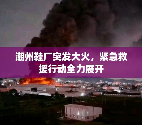 潮州鞋廠突發(fā)大火，緊急救援行動(dòng)全力展開