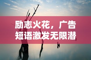 勵(lì)志火花，廣告短語激發(fā)無限潛能，觸動(dòng)心靈的力量！