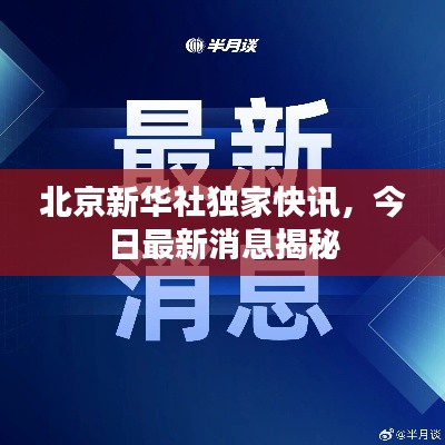 北京新華社獨家快訊，今日最新消息揭秘