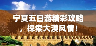 寧夏五日游精彩攻略，探索大漠風(fēng)情！