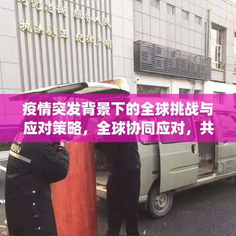 疫情突發(fā)背景下的全球挑戰(zhàn)與應(yīng)對策略，全球協(xié)同應(yīng)對，共克時艱