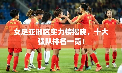 女足亞洲區(qū)實(shí)力榜揭曉，十大強(qiáng)隊(duì)排名一覽！