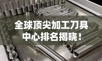全球頂尖加工刀具中心排名揭曉！