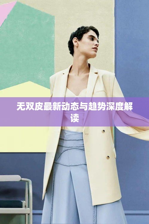 無雙皮最新動態(tài)與趨勢深度解讀