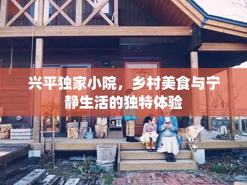 興平獨家小院，鄉(xiāng)村美食與寧靜生活的獨特體驗