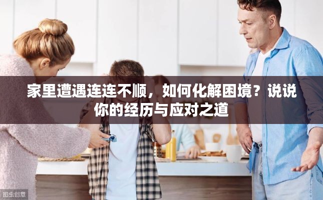 家里遭遇連連不順，如何化解困境？說說你的經(jīng)歷與應(yīng)對之道