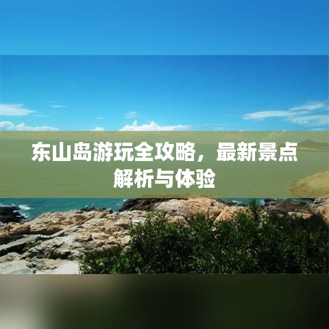 東山島游玩全攻略，最新景點(diǎn)解析與體驗(yàn)