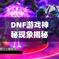 DNF游戲神秘現(xiàn)象揭秘，不斷閃爍的背后真相解析！