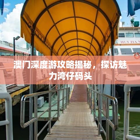 澳門深度游攻略揭秘，探訪魅力灣仔碼頭