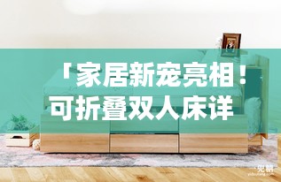 「家居新寵亮相！可折疊雙人床詳細(xì)介紹，百度帶你探索更多！」