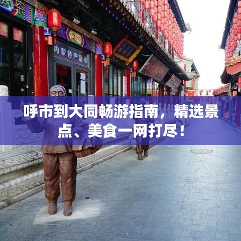 呼市到大同暢游指南，精選景點(diǎn)、美食一網(wǎng)打盡！
