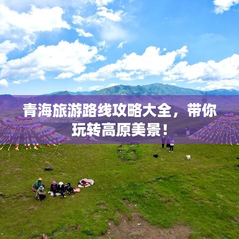 青海旅游路線攻略大全，帶你玩轉(zhuǎn)高原美景！