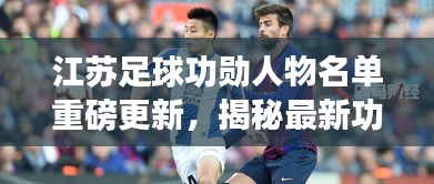江蘇足球功勛人物名單重磅更新，揭秘最新功勛人物名單