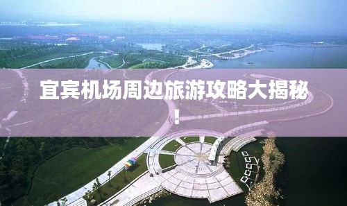 宜賓機(jī)場(chǎng)周邊旅游攻略大揭秘！