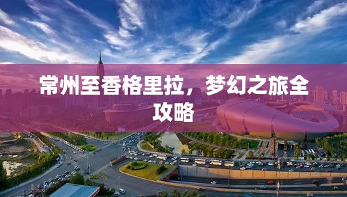 常州至香格里拉，夢幻之旅全攻略