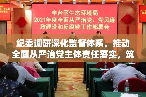 紀(jì)委調(diào)研深化監(jiān)督體系，推動(dòng)全面從嚴(yán)治黨主體責(zé)任落實(shí)，筑牢反腐防線