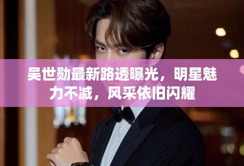 吳世勛最新路透曝光，明星魅力不減，風(fēng)采依舊閃耀