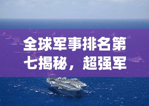 全球軍事排名第七揭秘，超強(qiáng)軍力與戰(zhàn)略影響力不容小覷