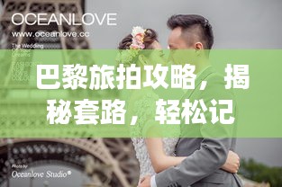 巴黎旅拍攻略，揭秘套路，輕松記錄浪漫瞬間