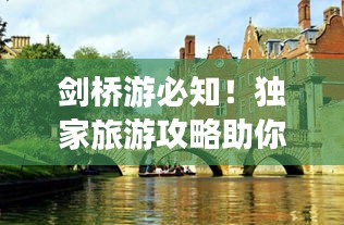 劍橋游必知！獨家旅游攻略助你暢游英倫學(xué)府勝地
