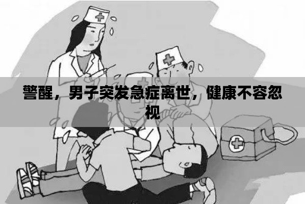警醒，男子突發(fā)急癥離世，健康不容忽視
