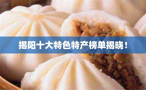 揭陽(yáng)十大特色特產(chǎn)榜單揭曉！
