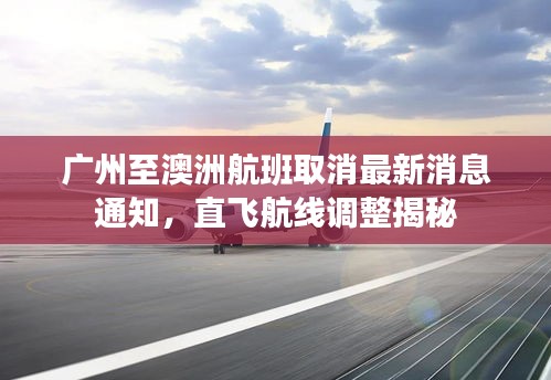 廣州至澳洲航班取消最新消息通知，直飛航線調(diào)整揭秘