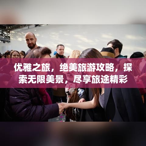 優(yōu)雅之旅，絕美旅游攻略，探索無(wú)限美景，盡享旅途精彩