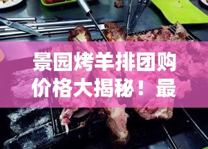 景園烤羊排團(tuán)購價(jià)格大揭秘！最新優(yōu)惠一覽表